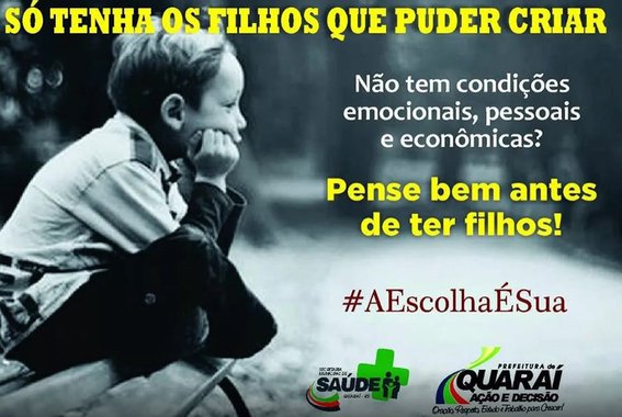 A Prefeitura de Quaraí, na Fronteira Oeste do Rio Grande do Sul, lançou uma campanha sobre o planejamento familiar. Um outdoor foi fixado ao lado do hospital da cidade e um banner foi publicado na página da prefeitura no Facebook, com a frase "Só tenha os filhos que puder criar"; além do slogan, o banner afirma: "Não tem condições emocionais, pessoais e econômicas? Pense bem antes de ter filhos! #AEscolhaÉSua"