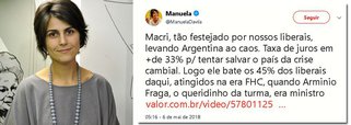 Diante do caos econômico que tomou conta da Argentina, justamente o ponto de inflexão que o candidato Macri acreditava representar à época da eleição argentina, a pré-candidata à presidência Manuela D’Ávila afirma sem seu Twitter: “Macri, tão festejado por nossos liberais, levando Argentina ao caos; taxa de juros em + de 33% p/ tentar salvar o país da crise cambial; logo ele bate os 45% dos liberais daqui, atingidos na era FHC, quando Armínio Fraga, o queridinho da turma, era ministro”