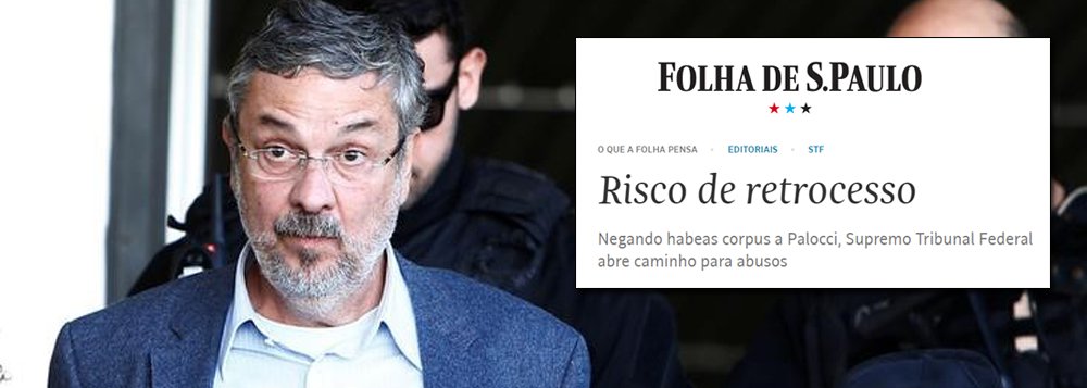 Ao negar o habeas corpus ao ex-ministro Antonio Palocci, preso depois de sentença em 1a. instância, "a maioria da corte abriu brecha para o encarceramento abusivo", diz editorial da Folha; "Sem controle, todo poder, ainda que bem intencionado degenera em arbítrio", afirma o texto