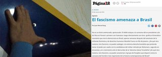 No texto "Fascismo ameaça o Brasil", na editoria de Opinião do jornal Pagina 12, Juan Manuel Karg, cientista político da Universidade de Buenos Aires, afirma que o país "corre sério risco de entrar em uma fase de mexicanização de sua política, com assassinatos por líderes políticos, ataques a líderes populares e tentativas de legitimar essa violência, através de cumplicidade, de vários setores do poder. É a triste evolução de um golpe parlamentar que, desde 2016, mantém o país em verdadeiro estado de emergência, onde a condenação e a desqualificação de Lula são a segunda fase"