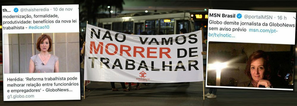 Ironia do destino: a jornalista Thais Heredia, comentarista do canal GloboNews e colunista do G1, teve o contrato encerrado sem aviso prévio pela Globo, após cinco anos na emissora; a jornalista viralizou nas redes sociais ao defender o desmonte de direitos do governo de Michel Temer, como a reforma trabalhista, dizendo que "melhoraria a relação entre funcionários e empregadores"; no ápice da recessão econômica do País, Heredia defendeu que a recessão e o desemprego "derrubam inflação e devolvem o poder de compra aos brasileiros"; nas redes sociais, internautas ironizaram a demissão da jornalista