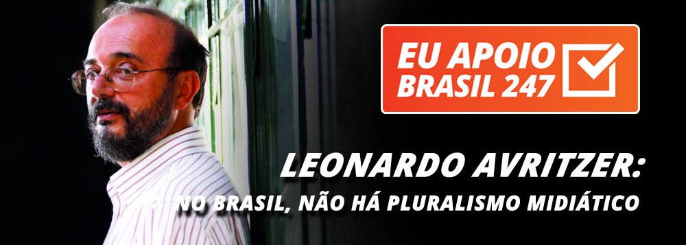 O cientista político Leonardo Avritzer, professor da UFMG, também apoia a campanha de assinaturas solidárias do 247. "O Brasil é uma das poucas democracias do mundo que não tem nenhum tipo de pluralismo midiático. Todas as formas de mídias televisivas ou escritas estão no controle de algumas poucas famílias, que se encontram no campo do conservadorismo", diz ele