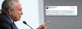 "Sejamos voluntários na construção de um Brasil mais próspero, em que prevaleça a igualdade de oportunidades", postou Michel Temer no Twitter, e recebeu como resposta: "Governo ilegítimo, falta vergonha na cara!"; "Isso, apresente e sua exoneração voluntária, por favor!", entre outras mensagens de repúdio