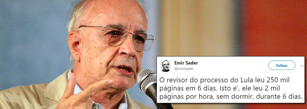 Tweet do sociólogo e colunista do 247 Emir Sader viralizou nas redes sociais ao questionar a parcialidade do TRF-4 sobre o julgamento do recurso contra a condenação do ex-presidente Lula; "O revisor do processo do Lula leu 250 mil páginas em 6 dias. Isto e', ele leu 2 mil páginas por hora, sem dormir, durante 6 dias", disse Emir; até o momento, a 8ª Turma do TRF4 julgou 23 apelações da Lava-Jato e nenhuma delas foi julgada tão rápido