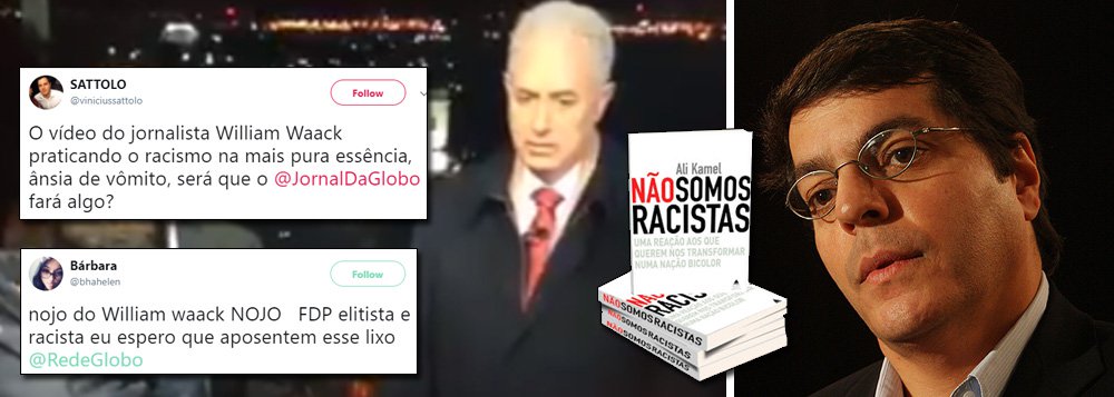Teve repercussão imediata a divulgação de um vídeo em que o jornalista William Waack, da TV Globo, faz uma demonstração de racismo, ao dizer que é "coisa de preto" ao reclamar de barulho; nas redes sociais, várias pessoas cobram a demissão do jornalista; caso explícito de racismo de Waack põe em saia justa o diretor de Jornalismo da Globo, Ali Kamel, que foi o autor do polêmico livro "Não somos racistas", em que ele tenta argumentar que não existe racismo no Brasil; "O q será q o diretor de jornalismo da Globo, Ali Kamel, autor do livro "Não somos racistas", tem a dizer sobre o vídeo do William Waack?", diz uma internauta; Ali Kamel pedirá para rasgar seu livro e irá enquadrar Waack?