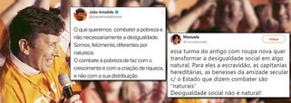 Fundador do Partido Novo, o banqueiro João Amoêdo está há 14 horas tentando explicar o seguinte tuíte: "O que queremos: combater a pobreza e não necessariamente a desigualdade. O combate à pobreza se faz com o crescimento e com a criação de riqueza, e não com a sua distribuição"; entre uma série de críticas, o post mereceu resposta da pré-candidata do PCdoB, Manuela D´avila: "Essa turma do antigo com roupa nova quer transformar a desigualdade social em algo natural"