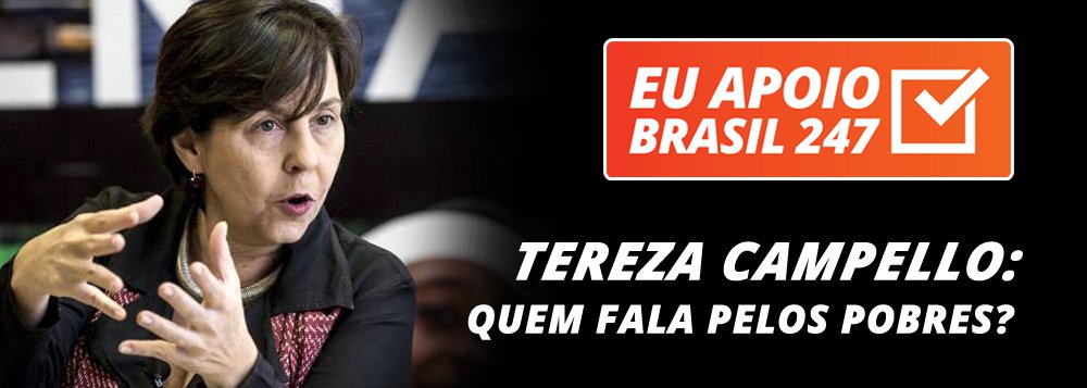 Ministra do Desenvolvimento Social no governo da presidente Dilma Rousseff, Tereza Campelo apoia a campanha de assinaturas solidárias do 247; "O Brasil vive uma grave crise de desinformação", diz ela; "Quem fala hoje pelos pobres?", questiona ainda Tereza, falando da importância de retirar da invisibilidade temas ligados ao combate à exclusão social