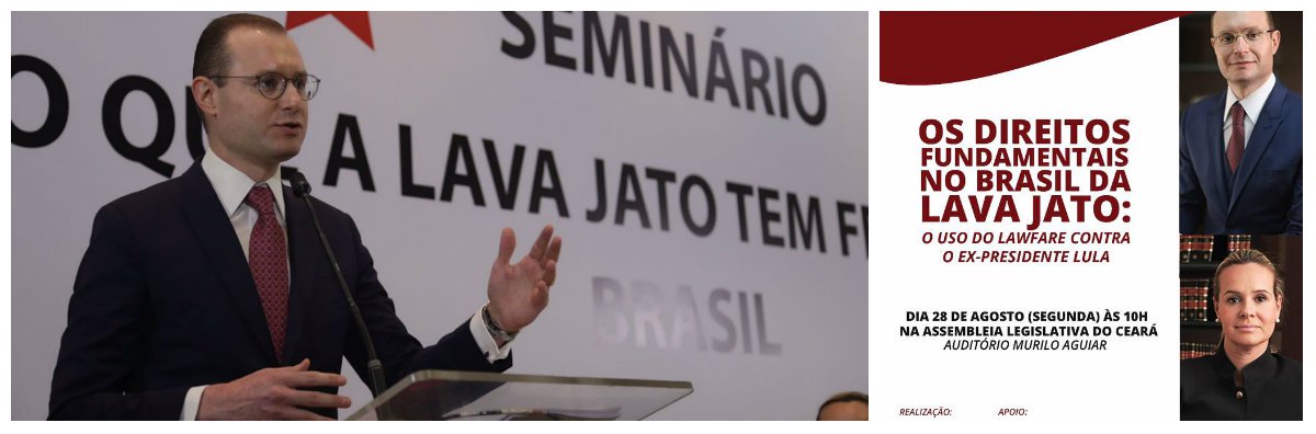 Responsáveis pela defesa do ex-presidente Lula, no processo da Lava Jato, os advogados Cristano Zanin e Valeska Texeira realizam hoje, às 10 horas, no auditório Murilo Aguiar, da Assembleia Legislativa, a palestra "Os Direitos Fundamentais no Brasil da Lava a Jato - o uso do lawfare contra o ex-presidente Lula". Cristiano Zanin tem feitos severas críticas à atuação de juiz Sérgio Moro e à Força Tarefa de Curitiba que na opinião dele, transformaram a Lava Jato em uma operação que usa o sistema jurídico e a mídia para promover uma perseguição política contra o ex-presidente Lula