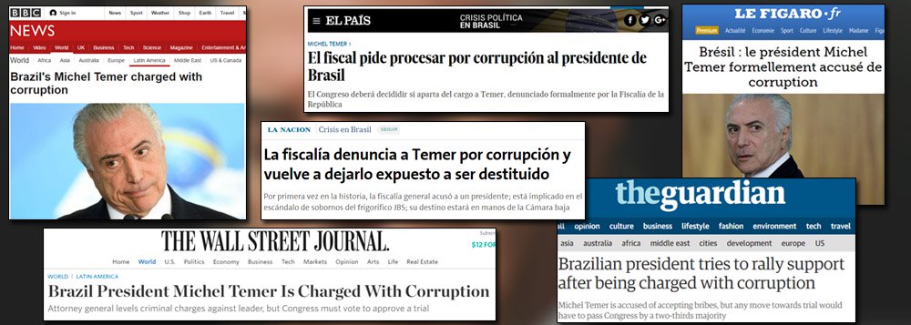 Agências internacionais e dezenas de veículos de diversos países, como Estados Unidos, França, Alemanha, Inglaterra e Argentina repercutem deste ontem a denúncia por corrupção apresentada pela Procuradoria Geral da República contra Michel Temer ao Supremo Tribunal Federal; todas as agências internacionais noticiam e destacam que é a primeira vez que um chefe de Estado do Brasil é denunciado por corrupção no exercício do mandato; a palavra-chave na cobertura do dia é corrupção, que permeia todos os títulos das reportagens