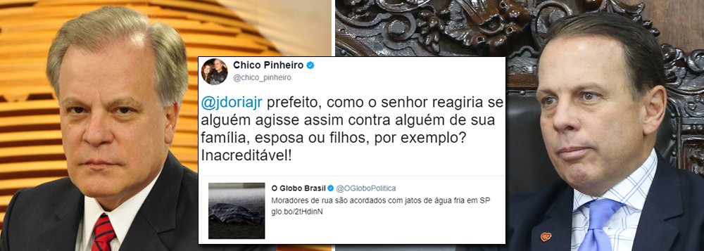 Apresentador da Globo faz severas críticas à postura do prefeito de São Paulo, João Doria, em relação aos moradores de rua; em seu perfil no Twitter, Chico Pinheiro classifica como "inacreditável" a ação da prefeitura em lançar jatos de água em moradores de rua que dormiam na região da Sé na manhã de quarta-feira (19)