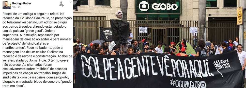 "Recebi de um colega o seguinte relato. Na redação da TV Globo São Paulo, na preparação do telejornal vespertino, um editor se dirigiu aos berros à equipe, dizendo estar vetado o uso da palavra 'greve geral'. Ordens superiores", informa o jornalista Rodrigo Ratier; "O clima na redação é de revolta e consternação"