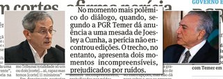 O jornal Folha de S. Paulo traz neste sábado, 20, reportagem em aponta que os áudios das gravações feitas pelo empresário Joesley Batista com Michel Temer foram editados, o que comprometeria a legalidade das acusação de que ele deu aval para a compra do silêncio de Eduardo Cunha na cadeia; apesar dos argumentos dos peritos ouvidos, a Folha sentiu-se obrigada a incluir em sua reportagem um fato fundamental: segundo os peritos, o trecho em que Temer fala que "tem que continuar isso", não foi alterado; além disso, enquanto chegava ao Palácio para conversar com Temer, Joesley escutava a CBN; a rádio fez a minutagem do programa e comparou com a duração do encontro e a volta do empresário ao carro, quando sintonizou novamente; resultado é que o áudio não foi cortado
