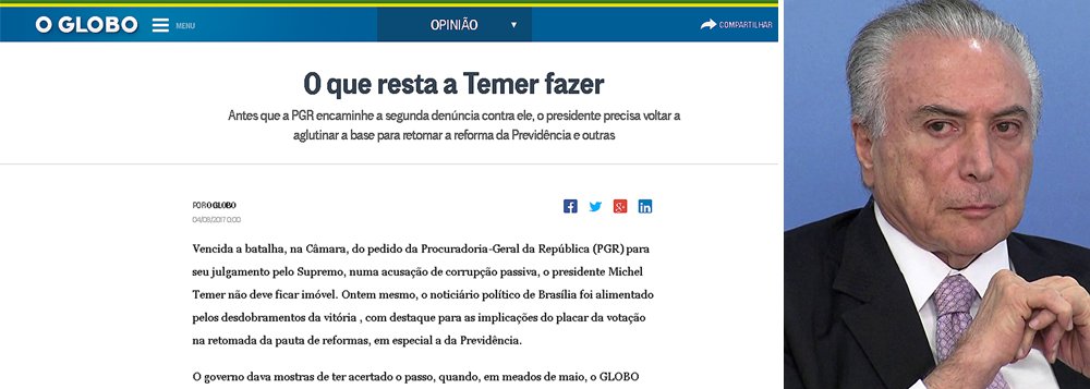 Em editorial publicado nesta sexta, o jornal O Globo pede que Michel Temer termine o serviço do golpe —e para o qual foi colocado no poder— e faça de uma vez a reforma da Previdência antes de ser alvo da segunda denúncia da Procuradoria-Geral da República; jornal da família Marinho não quer que Temer corra o risco de não ter os votos necessários para levar projeto ºara frente