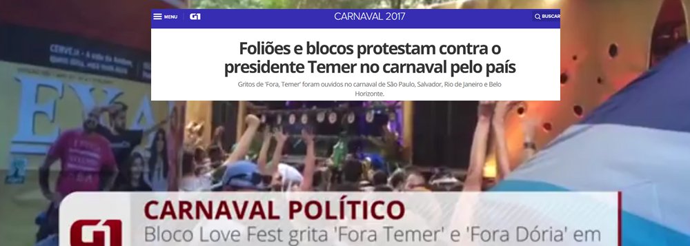 No último dia do carnaval e depois de milhares de manifestações em todas as regiões do País, muitas delas transmitidas ao vivo, finalmente a Globo resolveu abordar o Fora Temer; reportagem do G1 mostrou nesta terça-feira, 28, que "Gritos de 'Fora, Temer' foram ouvidos no carnaval de São Paulo, Salvador, Rio de Janeiro e Belo Horizonte"; houve, no entanto, manifestações em praticamente todas as regiões do País