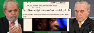Jornal britânico Financial Times destaca, nesta quinta-feira (20), que a possibilidade de Lula voltar a disputar a Presidência da República em 2018 é "mais uma dor de cabeça para Michel Temer", que tem enfrentado dificuldades junto à sua base para aprovar a reforma da Previdência, além de vários ministros, e ele próprio, terem sido citados em delações premiadas como beneficiários de propinas; em seus discursos como candidato, Lula "promove seus oito anos no poder, entre 2003 e 2010, quando a economia do Brasil tinha um dos crescimentos mais rápidos do mundo, e ataca o atual governo conservador do presidente Michel Temer"