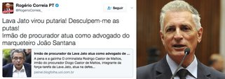 Em seu perfil no Twitter, o deputado federal Rogério Correria (PT-MG) protestou ao saber que o marqueteiro João Santana está sendo defendido na Lava Jato por um procurador da República que faz parte da força-tarefa da operação; "Lava Jato virou putaria! Desculpem-me as putas! Irmão de procurador atua como advogado do marqueteiro João Santana", disse Correia; um dos defensores de João Santana é Rodrigo Castor de Mattos, advogado criminalista e irmão do procurador Diogo Castor de Mattos