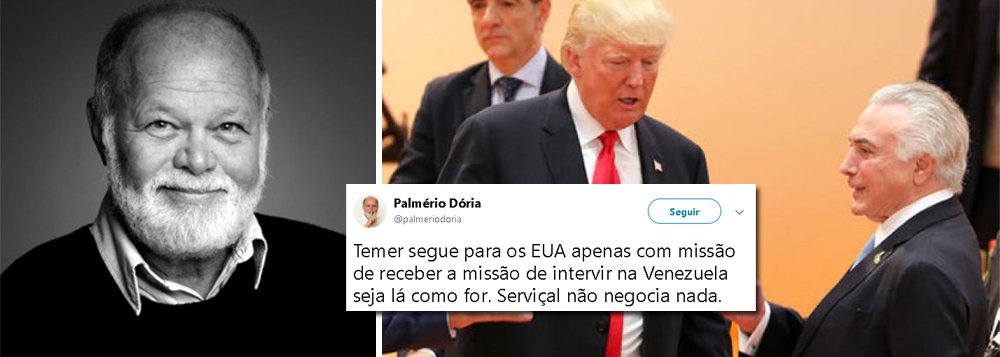 "Temer segue para os EUA apenas com missão de receber a missão de intervir na Venezuela seja lá como for. Serviçal não negocia nada", diz o jornalista Palmério Doria