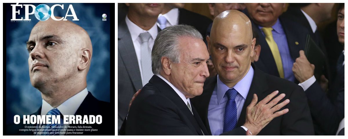 Reportagem de capa da revista Época, do grupo Globo, classifica Alexandre de Moraes, ministro da Justiça, como "o homem errado no lugar errado"; é uma explícita mensagem da Globo, principal avalista do golpe parlamentar de 2016, para Michel Temer, que tem, no grupo de comunicação da família Marinho, sua principal base de sustentação, uma vez que é rejeitado por mais de 70% dos brasileiros; desde que Temer foi empossado no poder, Globo já pediu demissões de vários ministros – e sempre foi atendida; segundo a reportagem, Carmen Lúcia, presidente do STF, também se queixou de Moraes
