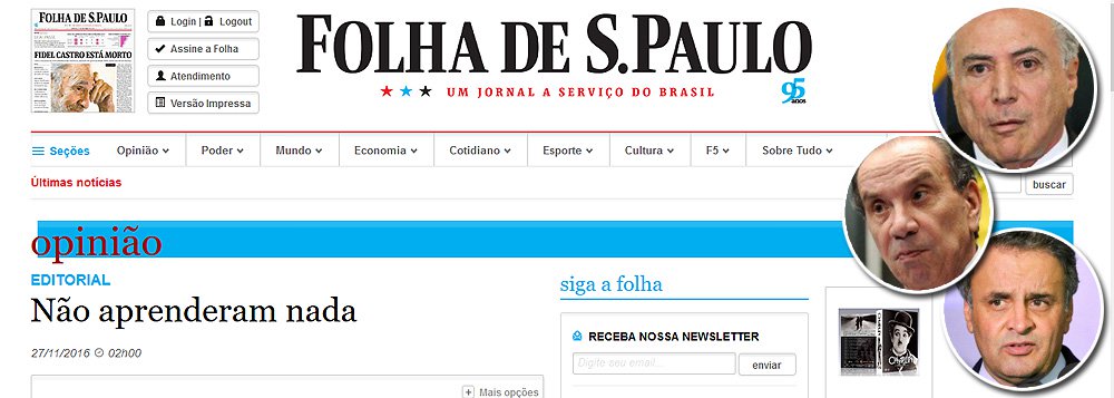 Em editorial publicado neste domingo, a Folha de S. Paulo afirma que Michel Temer agiu "indevidamente", ao pressionar Marcelo Calero a liberar uma obra ilegal, para favorecer Geddel Vieira Lima; a Folha também critica os tucanos que saíram em defesa de Geddel; "Recorde-se, ainda, o abrangente coral de apoios a Geddel Vieira Lima, entoado por senadores tucanos como Aloysio Nunes e Aécio Neves. O que se viu de parte dos políticos nos últimos dias impõe uma dura conclusão. Não aprenderam nada. Não querem saber de nada. Não se importam com coisa nenhuma"