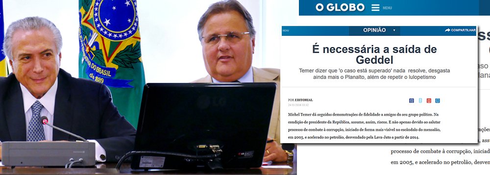 Em editorial, Globo diz que Michel Temer "repete o lulopetismo" e "dá seguidas demonstrações de fidelidade a amigos do seu grupo político" ao dizer que o caso de Geddel Vieira Lima, acusado de cometer tráfico de influência, "está superado"; "Nada resolve, desgasta ainda mais o Planalto", diz o texto; "Michel volta a encarar o mesmo dilema da crise de Jucá: manter os compromissos com os amigos peemedebistas ou defender um padrão ético minimamente aceitável no poder. Tem de escolher esta última opção. Aproximam-se momentos-chave para os próximos 10 a 15 anos: as reformas do teto dos gastos, da Previdência e outras", afirma ainda a Globo, que meses atrás também já pediu a cabeça de Eduardo Cunha e dos então ministros Romero Jucá e Fabiano Silveira, da Transparência