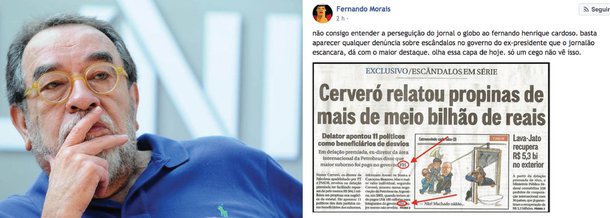 Em sua página no Facebook, escritor Fernando Morais classificou a manchete do jornal sobre a delação de Nestor Cerveró que cita o ex-presidente Fernando Henrique Cardoso como "perseguição"; "Não consigo entender a perseguição do jornal o globo ao fernando henrique cardoso. basta aparecer qualquer denúncia sobre escândalos no governo do ex-presidente que o jornalão escancara, dá com o maior destaque. olha essa capa de hoje. só um cego não vê isso", escreveu
