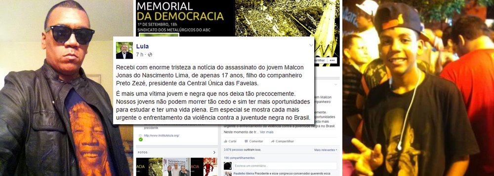 Ex-presidente Lula lamenta a morte de Malcon Jonas do Nascimento Lima, de 17 anos, filho ‘do companheiro Preto Zezé, presidente da Central Única das Favelas’: “É mais uma vítima jovem e negra que nos deixa tão precocemente. Nossos jovens não podem morrer tão cedo e sim ter mais oportunidades para estudar e ter uma vida plena. Em especial se mostra cada mais urgente o enfrentamento da violência contra a juventude negra no Brasil”