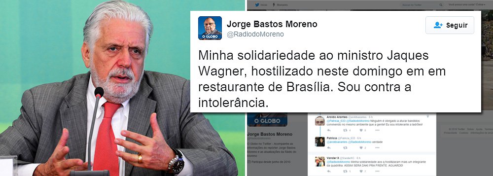 “Minha solidariedade ao ministro Jaques Wagner, hostilizado neste domingo em restaurante de Brasília. Sou contra a intolerância", postou Jorge Bastos Moreno, no Twitter; neste domingo, o ministro da Casa Civil, Jaques Wagner foi alvo de um ataque fascista, acompanhado da mulher; cliente gritou ‘Fora, PT’, e foi seguida por outras pessoas  