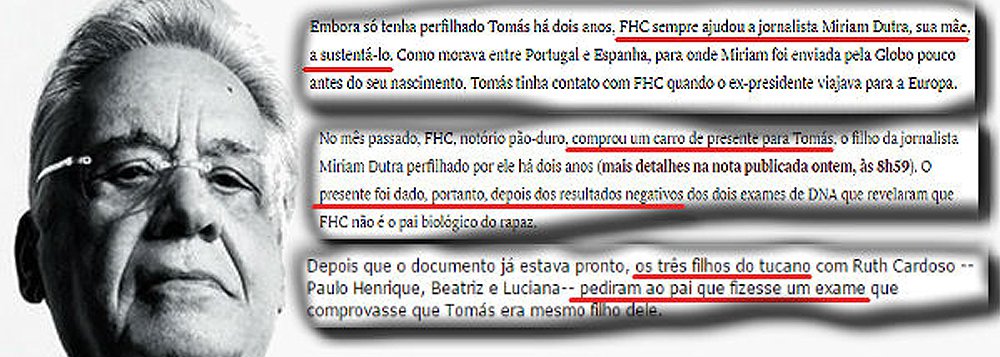 Segundo Fernando Brito, ex-presidente FHC plantou notas absolutamente dirigidas a deixá-lo “bem na fita” num episódio não apenas íntimo como com reflexos imensos sobre a vida de Tomas e de sua mãe; ele lembra nota de Lauro Jardim, na Veja, dizendo “FHC sempre ajudou a jornalista Miriam Dutra, sua mãe, a sustentá-lo” e que “FHC, notório pão-duro, comprou um carro de presente para Tomás, o filho da jornalista Miriam Dutra perfilhado por ele há dois anos. O presente foi dado, portanto, depois dos resultados negativos dos dois exames de DNA que revelaram que FHC não é o pai biológico do rapaz”