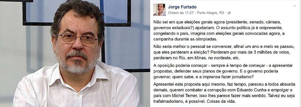 "Não sei em que eleições gerais agora (presidente, senado, câmara, governos estaduais?) ajudariam. O assunto política já é onipresente, congelando o país, imagina com eleições gerais convocadas agora, a campanha durante as olimpíadas", postou o cineasta no Facebook; "Não seria melhor o pessoal se convencer, afinal um ano e meio se passou, que eles perderam a eleição?", sugere Jorge Furtado