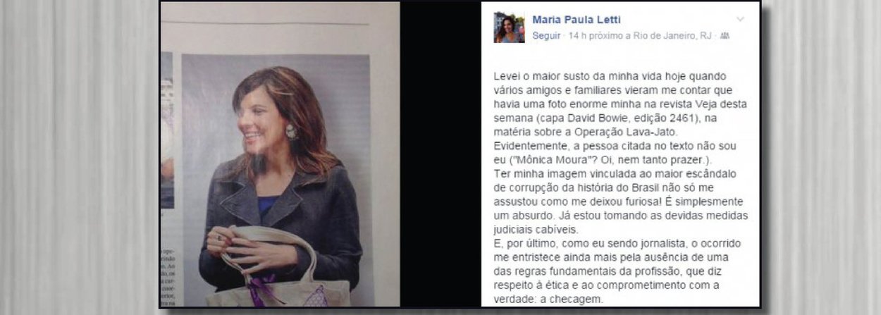 Em sua última edição, a revista traz reportagem em que aponta o suposto envolvimento de Monica Moura, mulher e sócia do marqueteiro João Santana, na Operação Lava Jato; a foto da suposta Monica Moura, no entanto, é na verdade da jornalista gaúcha Maria Paula Letti, que se disse "furiosa" em postagem no Facebook; "Já estou tomando as devidas medidas judiciais cabíveis", anunciou