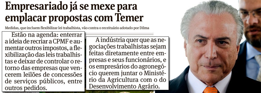 Propostas discutidas entre emissários do vice-presidente Michel Temer e seus interlocutores no meio empresarial, que apoiam o impeachment, preveem a flexibilização dos direitos trabalhistas, o aumento de impostos e o fim da reforma agrária, segundo informa a edição deste sábado da Folha de S. Paulo; "Os golpistas já disseram que se conseguirem usurpar o poder será preciso pedir sacrifícios à população brasileira. Com que legitimidade?", disse a presidente Dilma Rousseff, em vídeo postado nas redes sociais; "Fora do voto, qualquer governo será a tirania. Tirania dos mais fortes, dos mais espertos, dos mais ricos, dos mais corruptos"