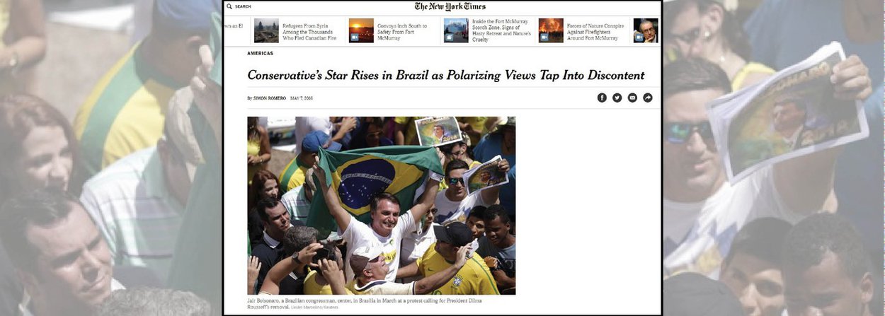 O deputado federal Jair Bolsonaro aparece sorridente, levantando uma bandeira do Brasil entre manifestantes, em uma grande foto publicada junto a seu perfil no jornal norte-americano The New York Times'; “O rancor das ruas das cidades brasileiras, onde manifestantes expressam fúria contra o governo no último ano, agora impulsiona políticos de direita por todo o país'', diz o jornal; segundo a publicação, a desilusão de muitos brasileiros com os políticos envolvidos na atual crise no país alimenta radicais como Bolsonaro, um conservador acostumado a dar declarações polêmicas