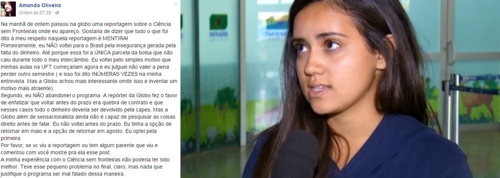 Aluna do Ciência sem Fronteiras, Amanda Oliveira foi entrevistada pela emissora em reportagem sobre o programa, mas alertou que as informações foram deturpadas: "Gostaria de dizer que tudo o que foi dito a meu respeito naquela reportagem é MENTIRA!", desabafou no Facebook; "A Globo, além de sensacionalista, ainda não é capaz de pesquisar as coisas direito antes de falar... A minha experiência com o 'Ciência sem Fronteiras' não poderia ter sido melhor"