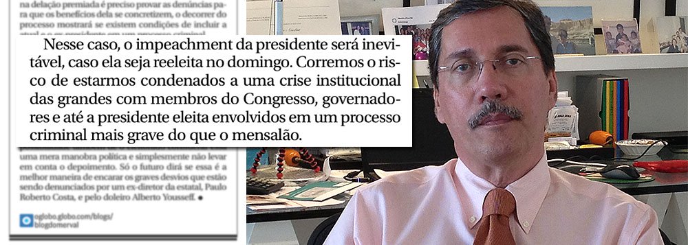 Assim como o blogueiro Reinaldo Azevedo, o colunista Merval Pereira, do Globo, já apela para o "impeachment inevitável" que atingirá a presidente Dilma Rousseff em seu segundo mandato, depois das denúncias do doleiro Alberto Youssef; "Nesse caso, o impeachment da presidente será inevitável, caso ela seja reeleita no domingo. Corremos o risco de estarmos condenados a uma crise institucional das grandes com membros do Congresso, governadores e até a presidente eleita envolvidos em um processo criminal mais grave do que o mensalão", diz ele; detalhe: o depoimento de Youssef já foi negado por seu próprio advogado