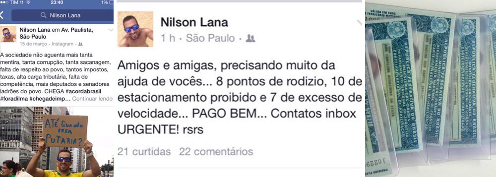 O manifestante paulistano Nilson Lana, que foi à avenida Paulista vestido de amarelo protestar contra a corrupção no dia 15 de março, publicou em sua página no Facebook um pedido de ajuda aos amigos; ele diz que "paga bem" a quem lhe ajudar a retirar de sua Carteira Nacional de Habilitação (CNH) as infrações de trânsito cometidas por ele; nada menos que 8 pontos por desobedecer ao rodízio de veículos na capital paulista, 10 pontos por estacionar em local proibido e 7 pontos por desrespeitar limites de velocidade; o cartaz "Até quando essa putaria" serve para ele também?