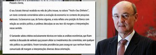 Texto assinado por Conrado Engel, vice-presidente executivo sênior do varejo, se desculpa com clientes de alta renda pelo comunicado publicado anteriormente no qual atrelava o crescimento da presidente Dilma Rousseff nas pesquisas à piora do cenário econômico: "O seu Extrato Mensal recebido no mês de julho trouxe, na coluna 'Você e seu dinheiro', um texto contendo comentários sobre a evolução da economia no contexto de pesquisas eleitorais. Esclarecemos que, de forma alguma, a nota reflete uma posição do banco com relação ao cenário político, e pedimos desculpas se seu teor dá margem a interpretações nesse sentido"