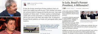 Revista americana, que todos os anos elabora a lista das pessoas mais ricas do mundo, desmente, oficialmente, rumores sobre a riqueza do ex-presidente Lula e de seu filho Fábio Luís Lula da Silva, o Lulinha; Lula destacou a notícia em sua página no Facebook; na internet, mentiras sobre o patrimônio de ambos têm sido disseminadas há vários meses; entre os políticos brasileiros, o único bilionário é Guilherme Leal, que foi vice na chapa de Marina Silva em 2010 e é um de seus principais apoiadores