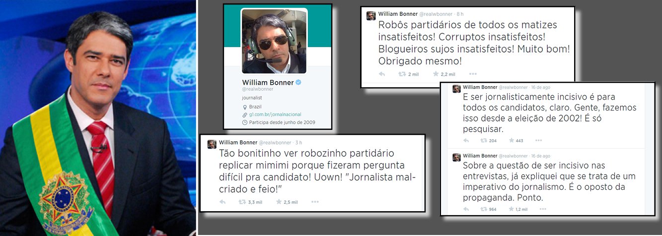 Esqueçam o bom moço e galã; William Bonner assumiu que tem outro lado; depois de interromper a presidente Dilma Rousseff 21 vezes em 15 minutos de entrevista, na qual sua primeira pergunta ocupou dez por cento do tempo total, o apresentador do Jornal Nacional garante que sempre foi durão; pelo twitter, chama de "robôs partidários", "corruptos" e "blogueiros sujos" os que apontaram desequilíbrio, parcialidade e até mesmo grosseria na atuação dele e de Patrícia Poeta diante da presidente; já visto nas redes sociais com a faixa presidencial no peito, Bonner vira o mais novo agente político da praça; isso faz sentido?