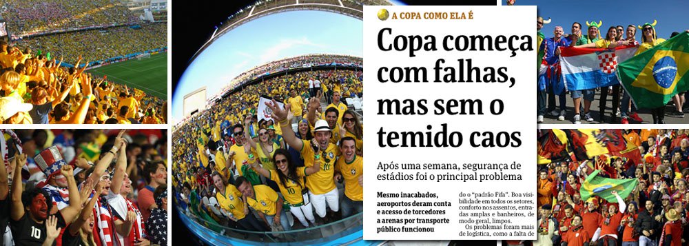 Ao escrever nesta quinta-feira sobre "A Copa como ela é", o jornal da família Frias, que vinha enfatizando aspectos negativos da organização do Mundial, já admite que não houve caos algum e que as falhas são episódios localizados; aeroportos funcionam normalmente, torcedores estão satisfeitos e o nível técnico é um dos melhores de todos os tempos, com maior média de gols desde 1958; "O bordão 'Imagina na Copa', repetido antes do Mundial como uma crise na infraestrutura e de possível fracasso do evento, não se concretizou", diz o texto; nesse ritmo, torneio caminha para ser mesmo #acopadascopas