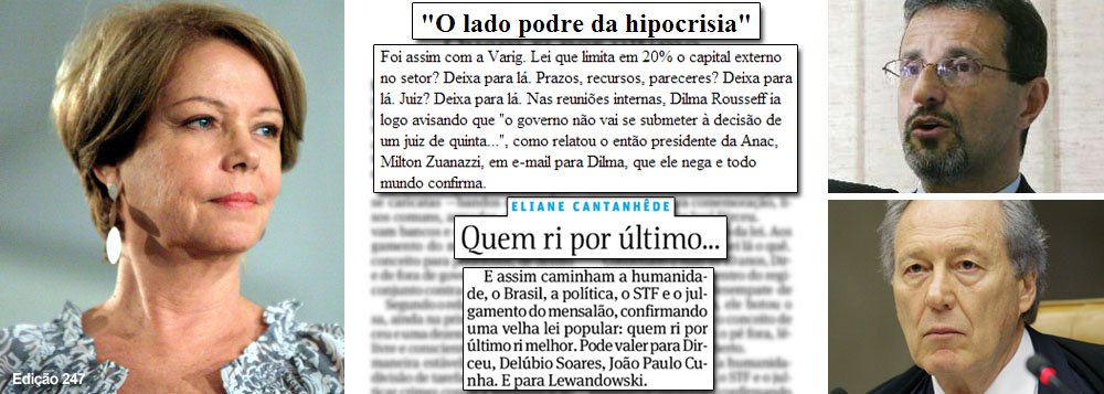 Ao classificar o magistrado Luiz Roberto Ayoub como um juiz “de quinta”, a jornalista Eliane Cantanhêde foi condenada a pagar uma indenização de mais de R$ 100 mil; nesta quinta-feira, ela reincidiu no risco, ao comparar o ministro Ricardo Lewandowski a três réus do chamado “mensalão”, dizendo que o juiz do Supremo Tribunal Federal também poderá “rir por último” depois da aceitação dos embargos infringentes; ela gosta de viver perigosamente