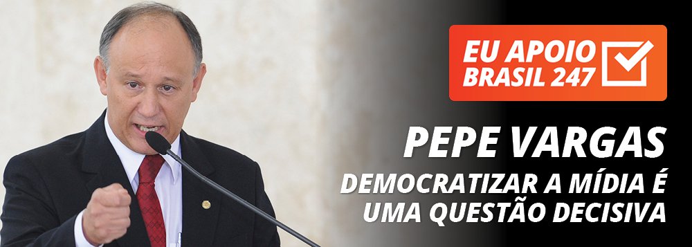 Pepe Vargas apoia o 247: democratizar a mídia é uma questão decisiva