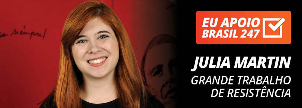 Julia Martin apoia o 247: grande trabalho de resistência